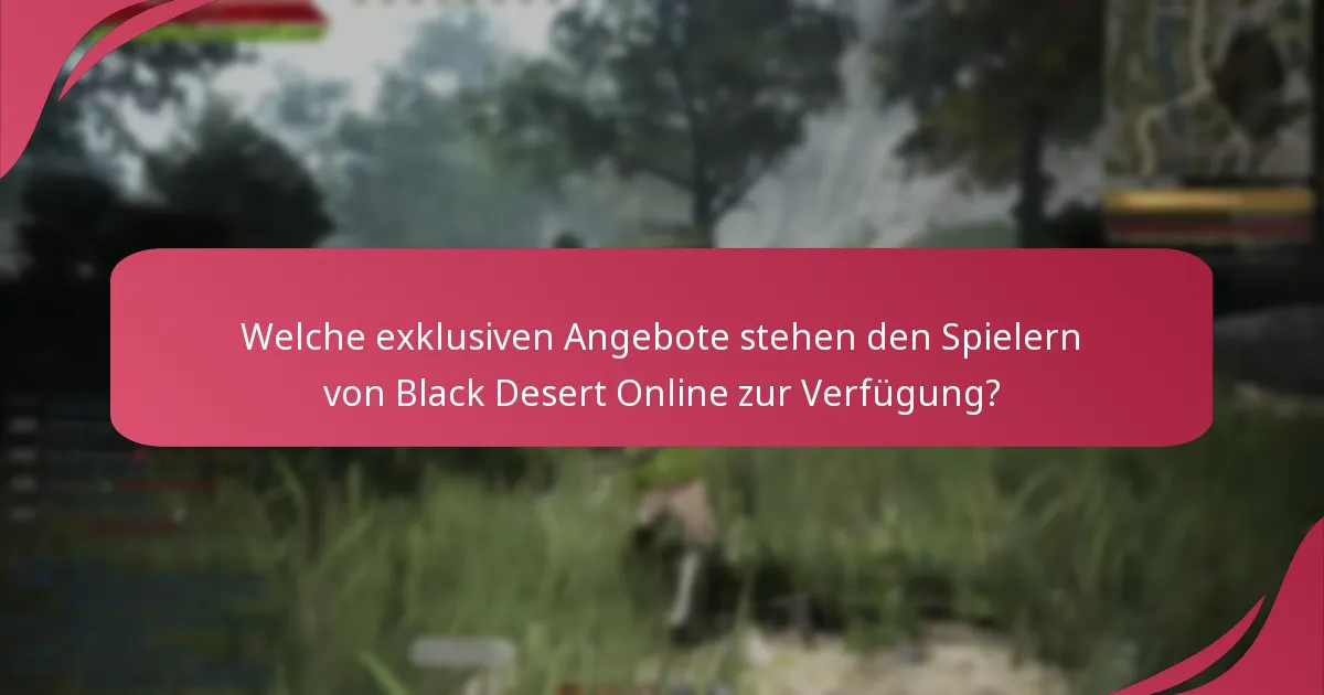 Welche exklusiven Angebote stehen den Spielern von Black Desert Online zur Verfügung?